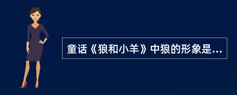 童话《狼和小羊》中狼的形象是（）。