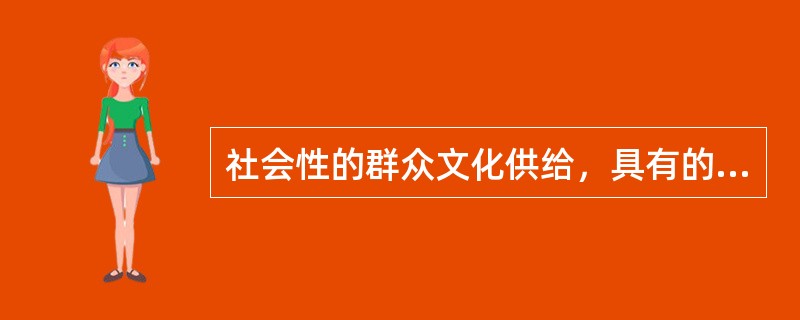 社会性的群众文化供给，具有的显著特点是（）