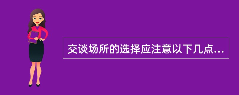 交谈场所的选择应注意以下几点（）