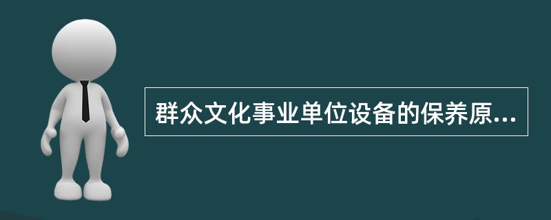 群众文化事业单位设备的保养原则是“（）”。