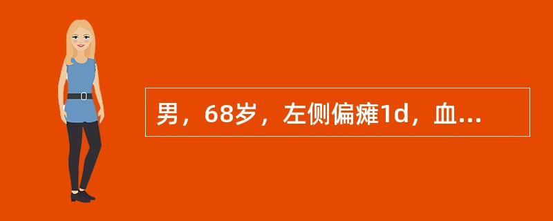 男，68岁，左侧偏瘫1d，血压180/120mmHg，头颅CT示右侧基底节区高密