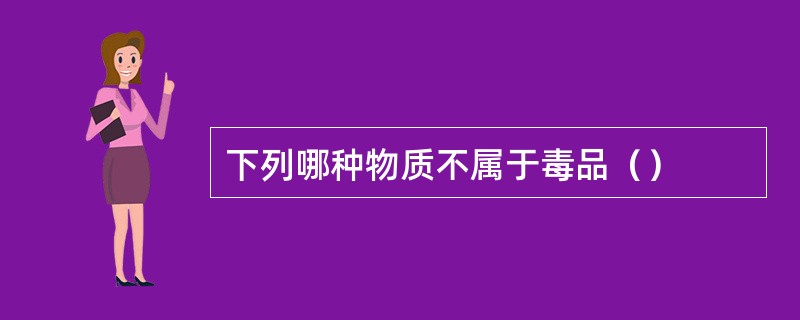 下列哪种物质不属于毒品（）