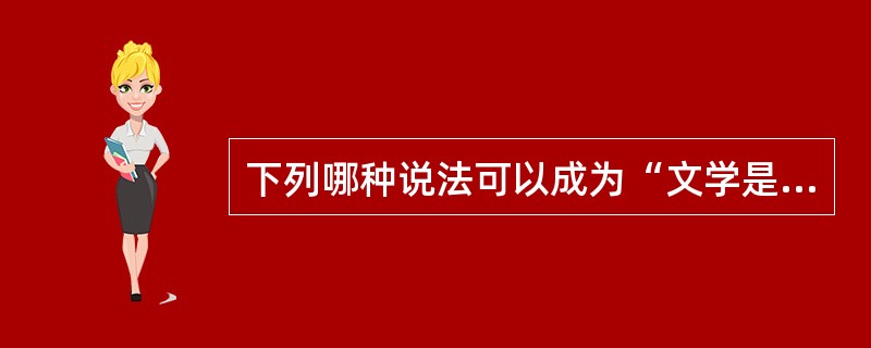 下列哪种说法可以成为“文学是一种语言艺术”这句话的依据（）