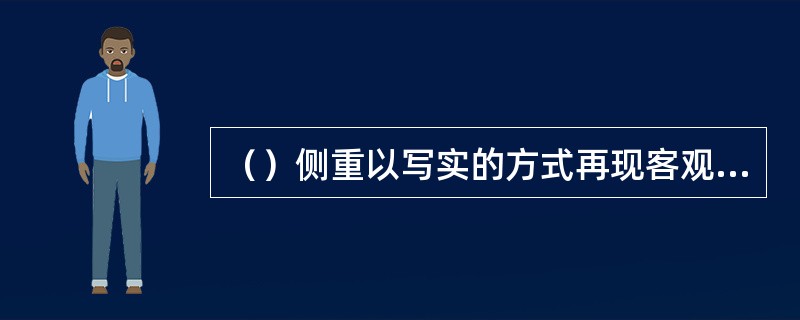 （）侧重以写实的方式再现客观现实，基本特征是再现性和逼真性。