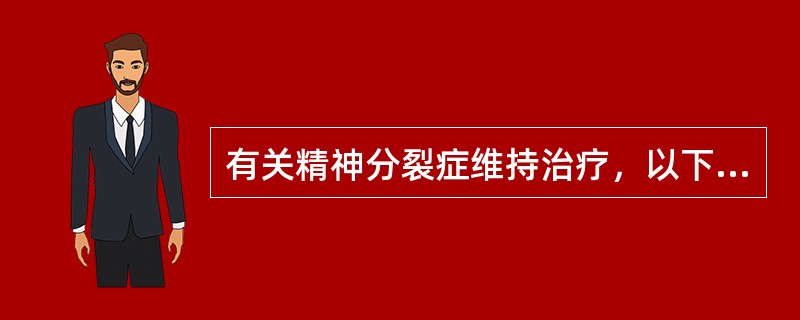 有关精神分裂症维持治疗，以下说法不正确的是（）