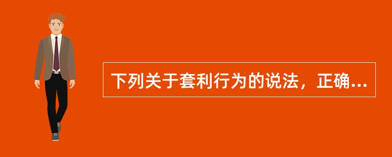 下列关于套利行为的说法，正确的是（）。