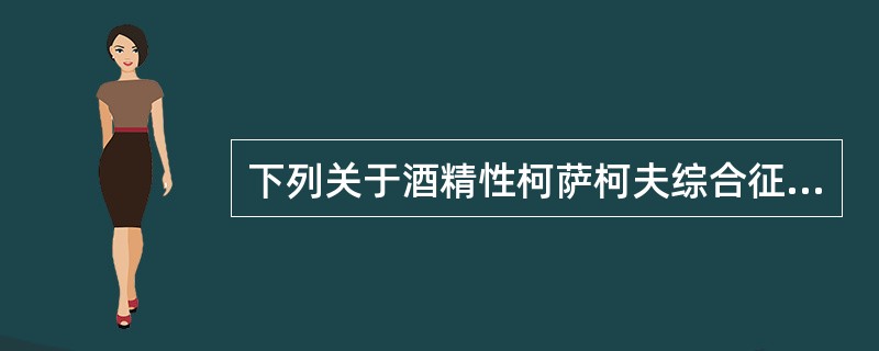 下列关于酒精性柯萨柯夫综合征的叙述，错误的是（）