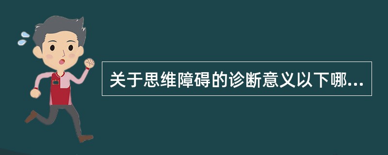 关于思维障碍的诊断意义以下哪项不对（）