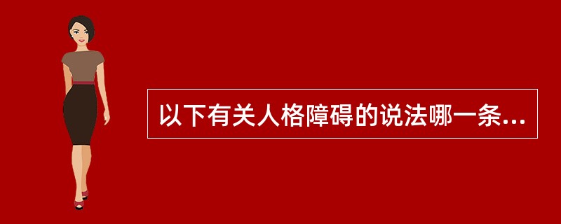 以下有关人格障碍的说法哪一条是错的（）