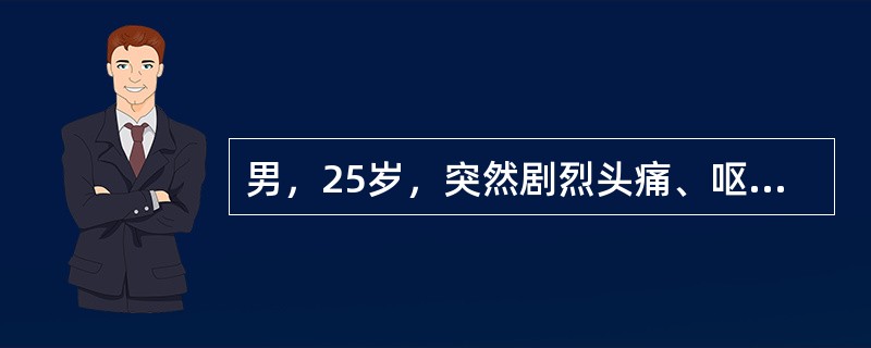 男，25岁，突然剧烈头痛、呕吐3h入院。有偏头痛史8年。体检：神志清楚，颈抵抗，