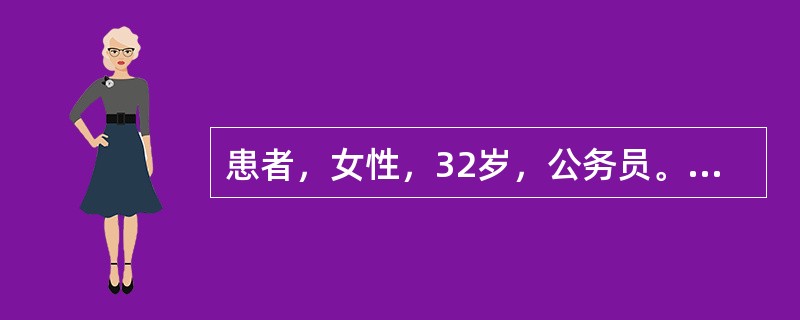 患者，女性，32岁，公务员。自诉近半年来可能由于工作太忙，加之一些家庭矛盾而逐渐