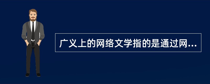 广义上的网络文学指的是通过网络传播的文学