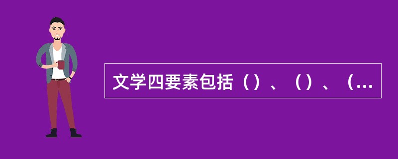 文学四要素包括（）、（）、（）、（）。