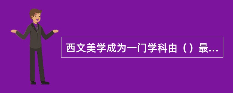 西文美学成为一门学科由（）最早提出。