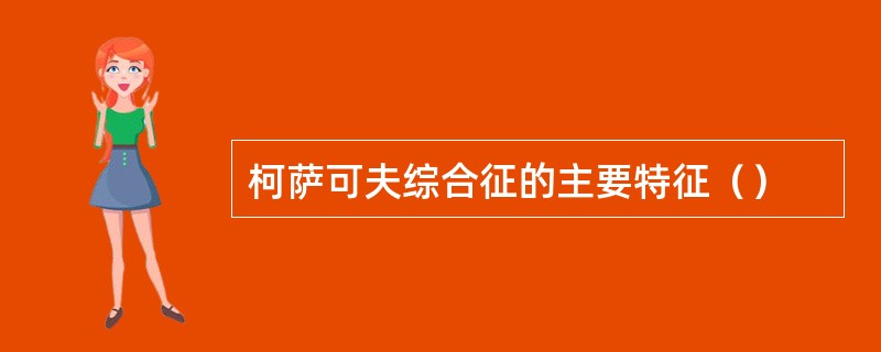 柯萨可夫综合征的主要特征（）