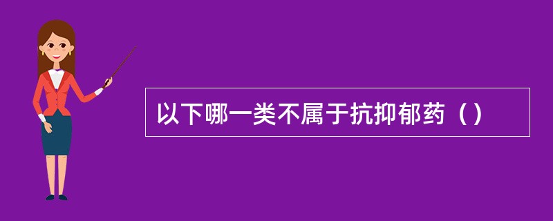 以下哪一类不属于抗抑郁药（）