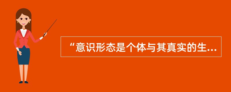 “意识形态是个体与其真实的生存状态想象性关系的再现”是（）的言论。