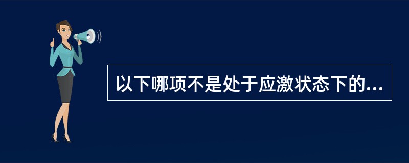 以下哪项不是处于应激状态下的个体的表现（）