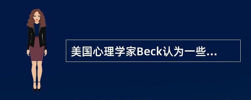 美国心理学家Beck认为一些神经症患者有许多不适当的认知方式，下述哪项正确（）