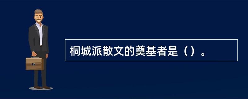 桐城派散文的奠基者是（）。