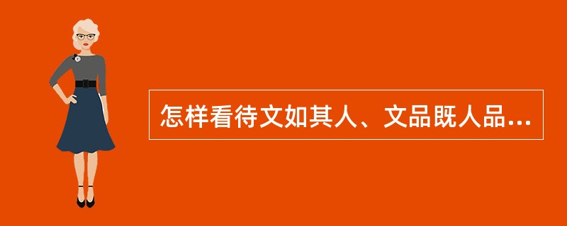 怎样看待文如其人、文品既人品、风格既人格的说法？