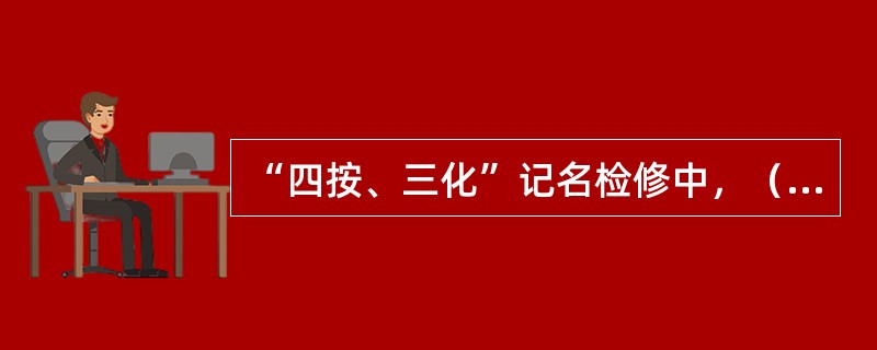 “四按、三化”记名检修中，（）不属于“四按”的内容。