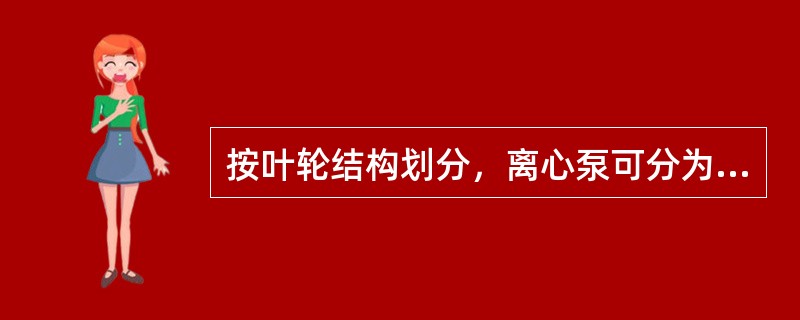 按叶轮结构划分，离心泵可分为（）、（）、（）。