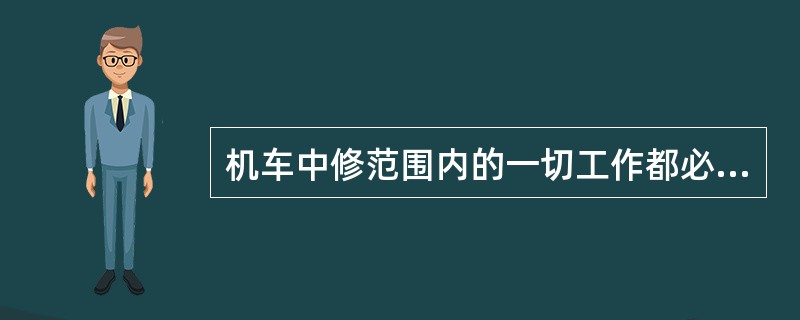 机车中修范围内的一切工作都必须认真执行记名检修制度。