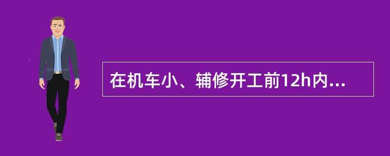 在机车小、辅修开工前12h内应将“机统—28”送交检修车间。