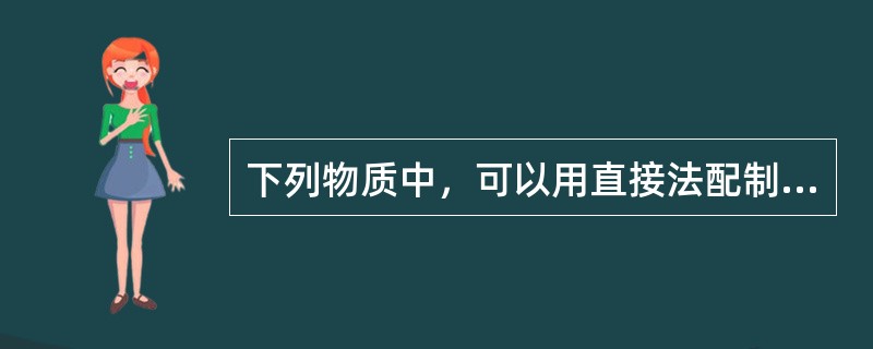 下列物质中，可以用直接法配制标准溶液的是（ ）