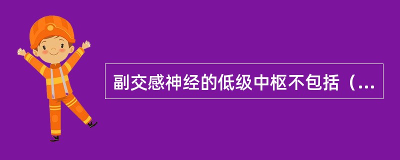 副交感神经的低级中枢不包括（）。