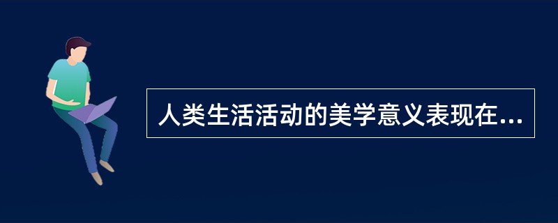 人类生活活动的美学意义表现在哪些方面？