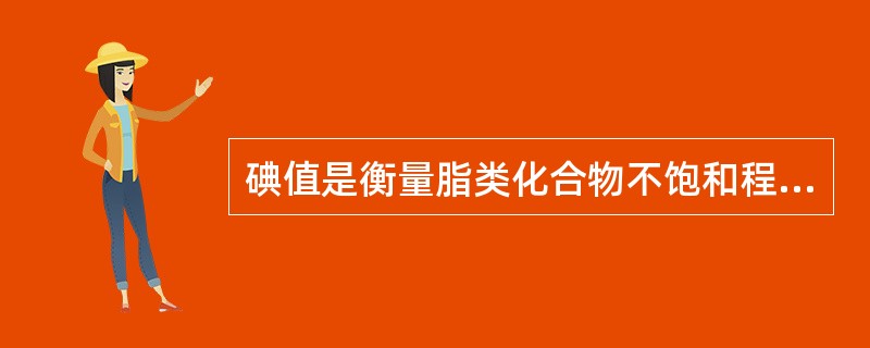 碘值是衡量脂类化合物不饱和程度的重要参数。当某种脂的碘值在100～130之间时，