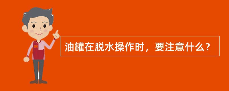 油罐在脱水操作时，要注意什么？