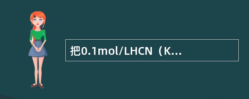 把0.1mol/LHCN（KA=4.9×10-12）溶液稀释四倍后，溶液中H+离