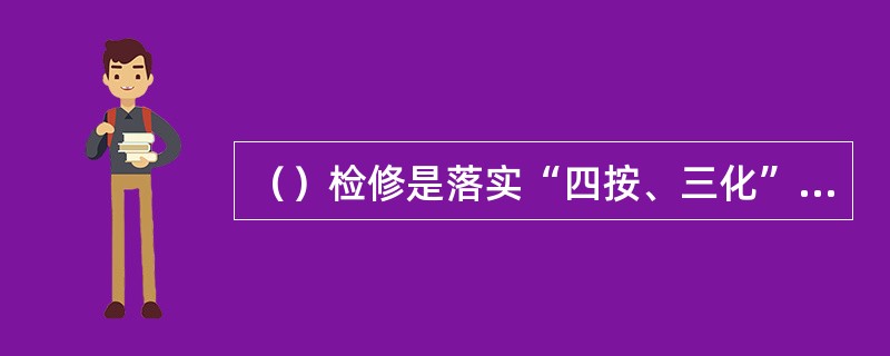 （）检修是落实“四按、三化”记名检修工作中的重中之重。