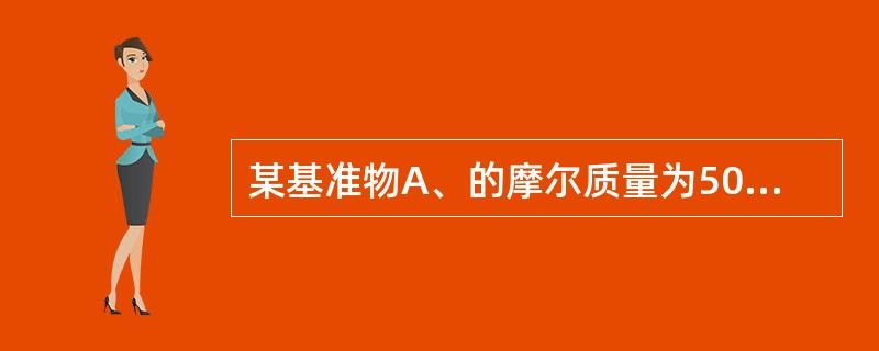 某基准物A、的摩尔质量为500g/moL，用于标定0.1mol/L的B、溶液，设