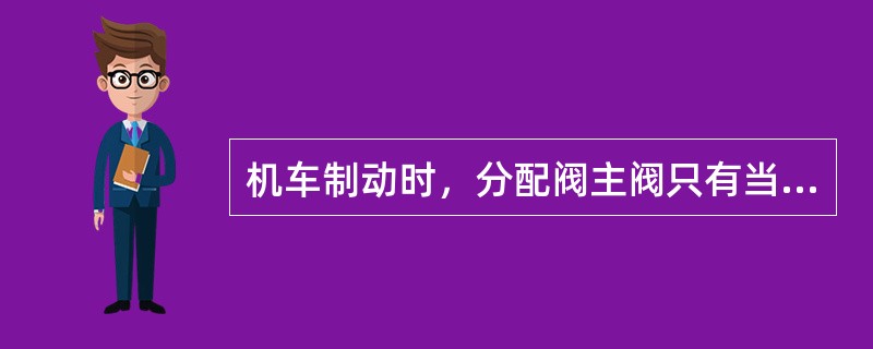 机车制动时，分配阀主阀只有当大膜板鞲鞴受的力与小膜板鞲鞴受的力与（）时，方能处于