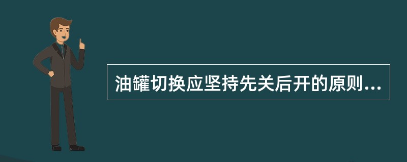 油罐切换应坚持先关后开的原则。（）