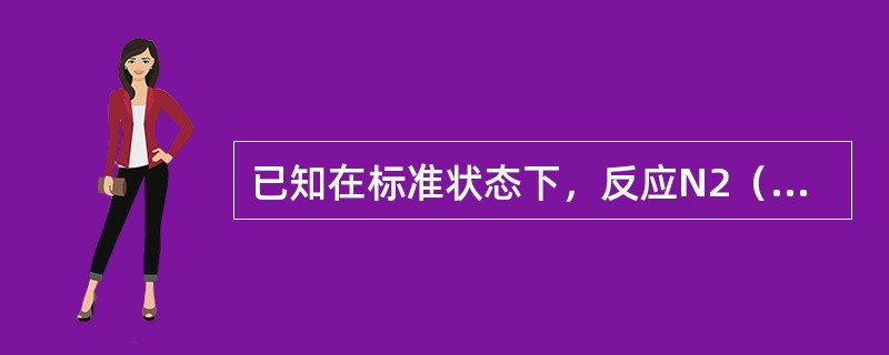 已知在标准状态下，反应N2（g）+2O2（g）→2NO2（g），ΔrHm=67.