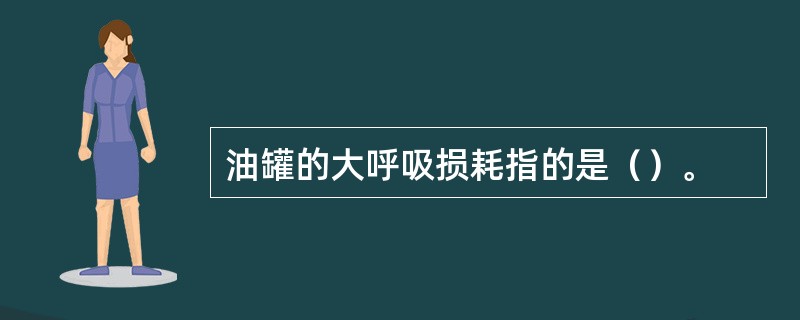 油罐的大呼吸损耗指的是（）。