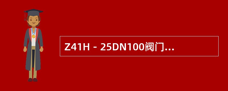 Z41H－25DN100阀门中的25表示（）。