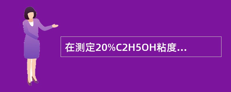 在测定20%C2H5OH粘度的实验中，下列说法不正确的是（）