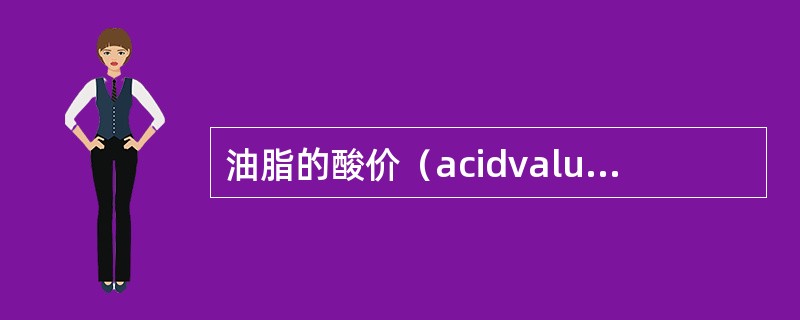 油脂的酸价（acidvalue，AV）指中和（）油脂中游离脂肪酸所需的KOH的（