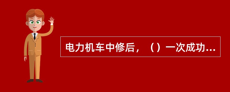 电力机车中修后，（）一次成功，方可算“一次成功”。