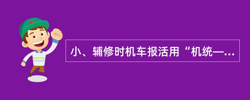 小、辅修时机车报活用“机统—28”，机车临修报活用“机统—6”。