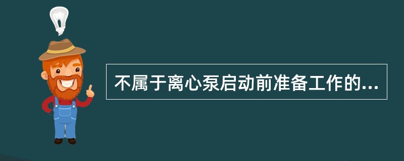 不属于离心泵启动前准备工作的有（）。