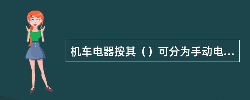 机车电器按其（）可分为手动电器和自动电器。