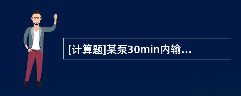 [计算题]某泵30min内输送石油13m3，求体积流量和重量流量（ρ20=830