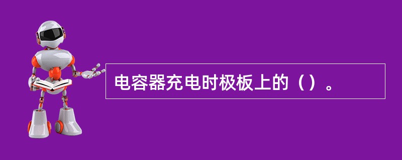 电容器充电时极板上的（）。